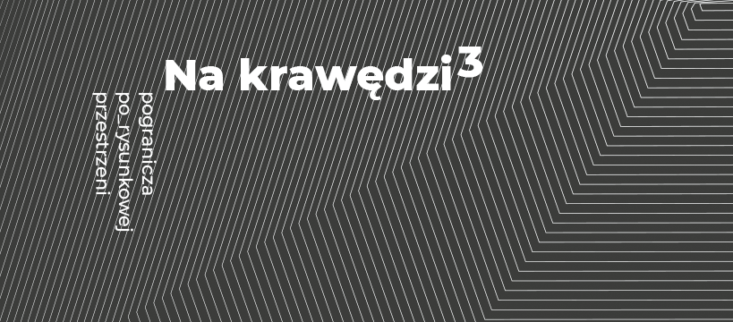 „Na krawędzi. 3. Pogranicza po_rysunkowej przestrzeni”